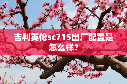 吉利英伦sc715出厂配置是怎么样？
