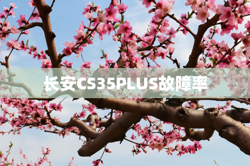 长安CS35PLUS故障率