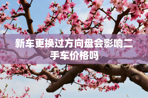 新车更换过方向盘会影响二手车价格吗