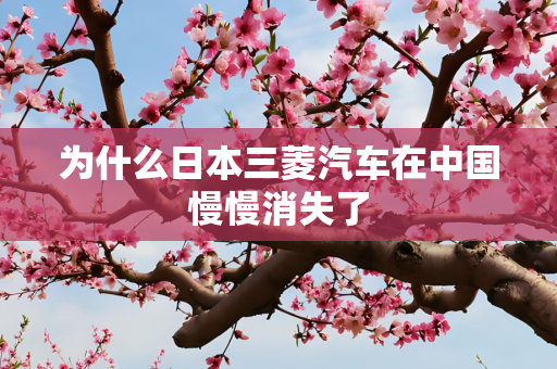 为什么日本三菱汽车在中国慢慢消失了