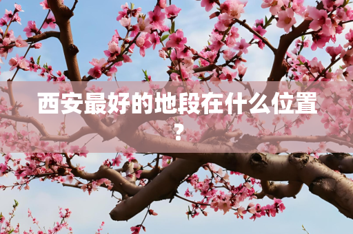 西安最好的地段在什么位置？