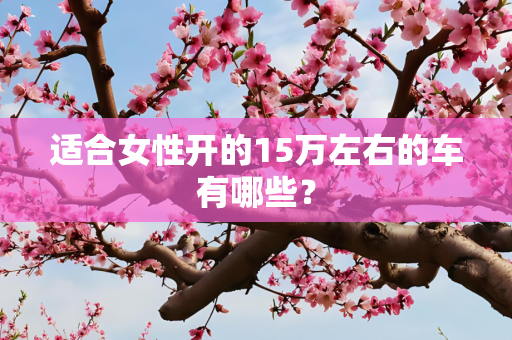 适合女性开的15万左右的车有哪些？