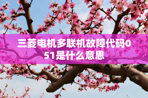 三菱电机多联机故障代码051是什么意思