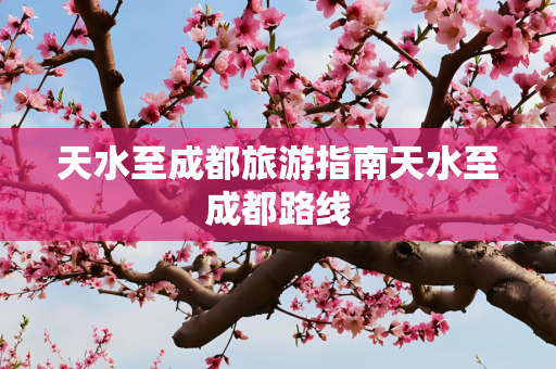 天水至成都旅游指南天水至成都路线