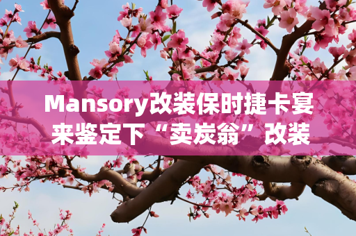 Mansory改装保时捷卡宴 来鉴定下“卖炭翁”改装厂最低调的作品