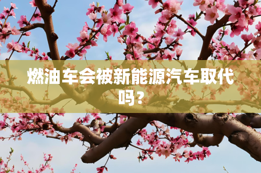 燃油车会被新能源汽车取代吗？