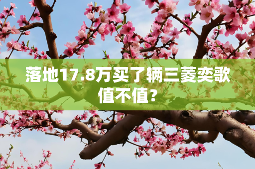 落地17.8万买了辆三菱奕歌值不值？