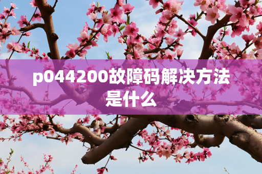 p044200故障码解决方法是什么