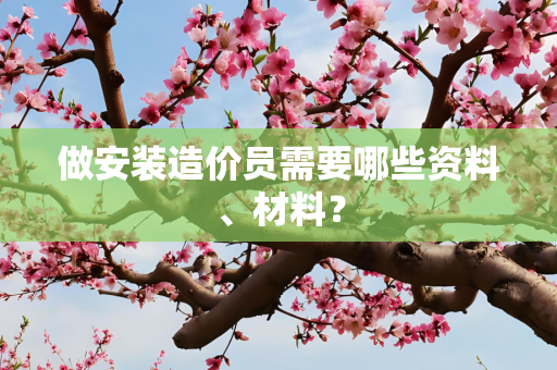 做安装造价员需要哪些资料、材料？