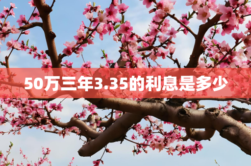 50万三年3.35的利息是多少
