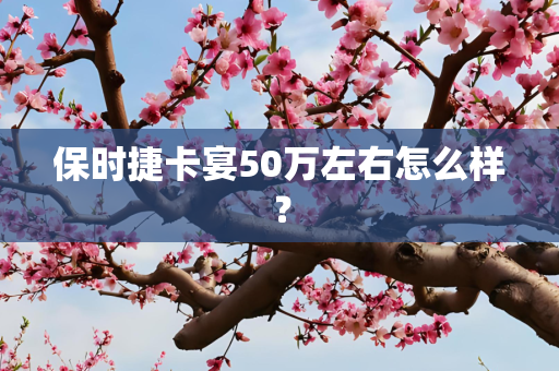 保时捷卡宴50万左右怎么样？