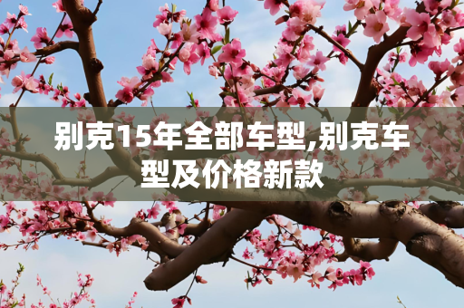 别克15年全部车型,别克车型及价格新款