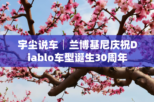 宇尘说车│兰博基尼庆祝Diablo车型诞生30周年