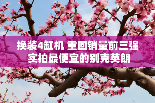 换装4缸机 重回销量前三强 实拍最便宜的别克英朗