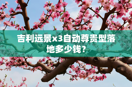 吉利远景x3自动尊贵型落地多少钱？