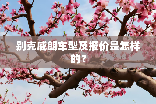 别克威朗车型及报价是怎样的？