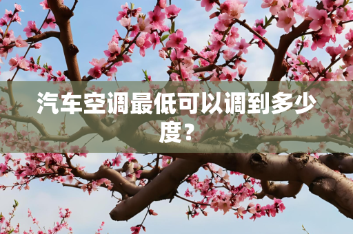 汽车空调最低可以调到多少度？