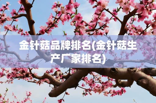 金针菇品牌排名(金针菇生产厂家排名)