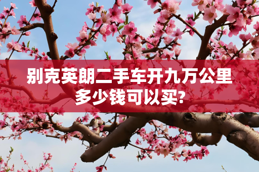 别克英朗二手车开九万公里多少钱可以买?
