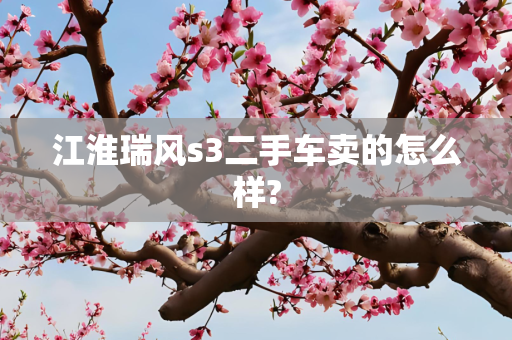 江淮瑞风s3二手车卖的怎么样?