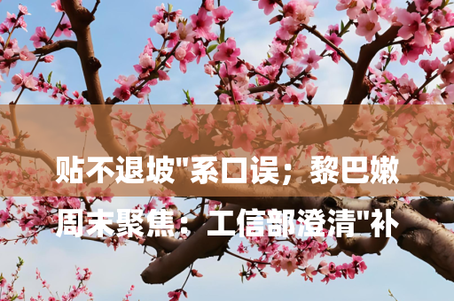 

周末聚焦：工信部澄清