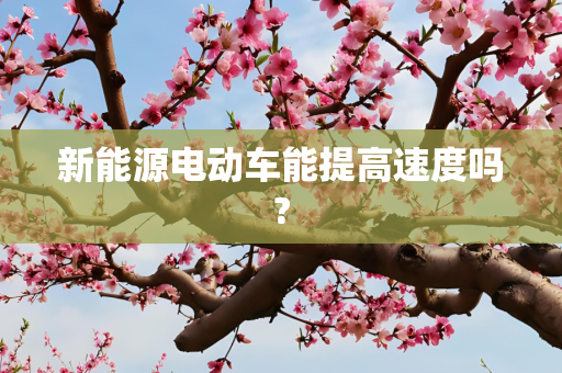 新能源电动车能提高速度吗?