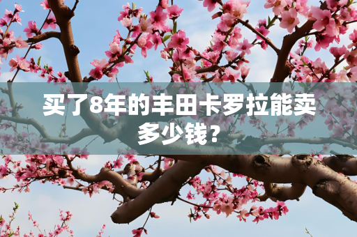 买了8年的丰田卡罗拉能卖多少钱？