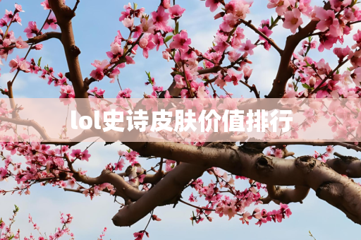 lol史诗皮肤价值排行