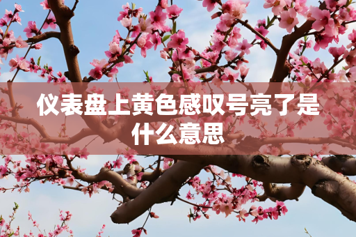 仪表盘上黄色感叹号亮了是什么意思