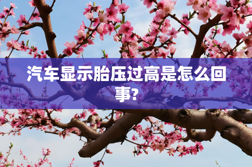 汽车显示胎压过高是怎么回事?