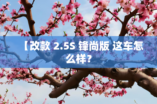 【改款 2.5S 锋尚版 这车怎么样？