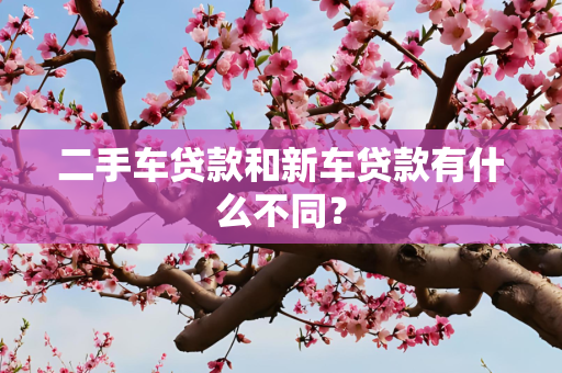 二手车贷款和新车贷款有什么不同？