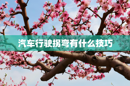 汽车行驶拐弯有什么技巧