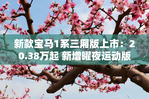 新款宝马1系三厢版上市：20.38万起 新增曜夜运动版