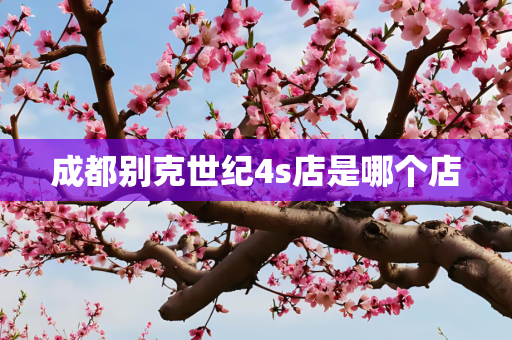 成都别克世纪4s店是哪个店