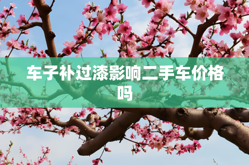 车子补过漆影响二手车价格吗