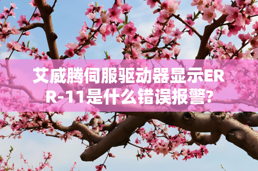 艾威腾伺服驱动器显示ERR-11是什么错误报警?