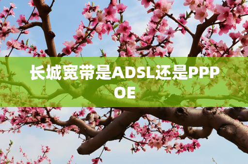 长城宽带是ADSL还是PPPOE