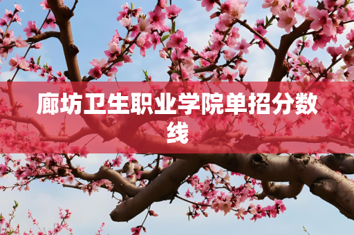 廊坊卫生职业学院单招分数线