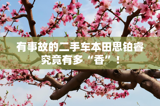 有事故的二手车本田思铂睿究竟有多“香”！