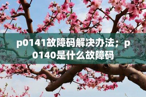 p0141故障码解决办法；p0140是什么故障码