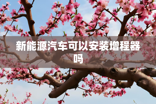 新能源汽车可以安装增程器吗