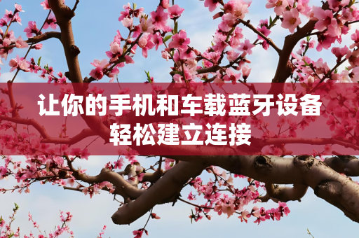 让你的手机和车载蓝牙设备轻松建立连接