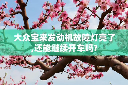 大众宝来发动机故障灯亮了,还能继续开车吗?