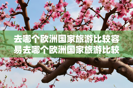 去哪个欧洲国家旅游比较容易去哪个欧洲国家旅游比较好？