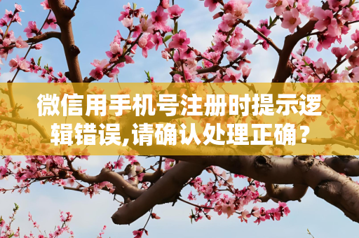 微信用手机号注册时提示逻辑错误,请确认处理正确？