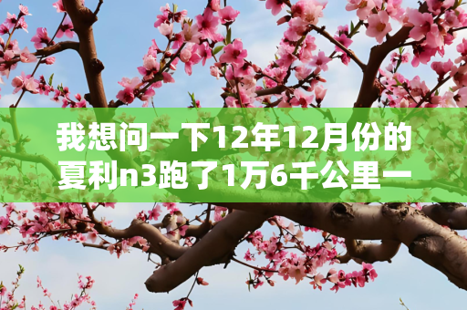 我想问一下12年12月份的夏利n3跑了1万6千公里一手车能卖多少钱