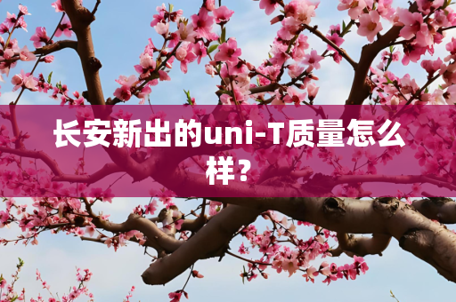长安新出的uni-T质量怎么样？