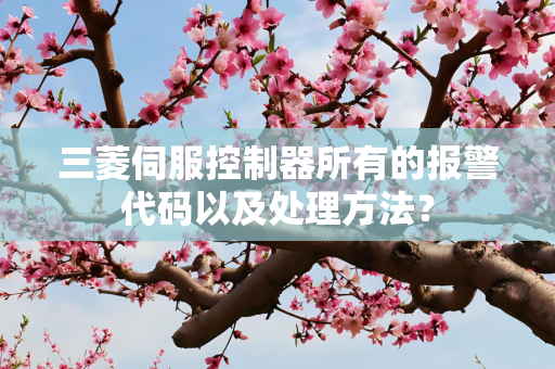 三菱伺服控制器所有的报警代码以及处理方法？