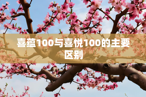喜蕴100与喜悦100的主要区别